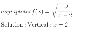 The asymptotes of f(x)=sqrt((x^3)/(x-2)) is Vertical: x=2